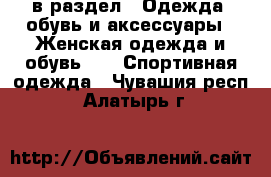  в раздел : Одежда, обувь и аксессуары » Женская одежда и обувь »  » Спортивная одежда . Чувашия респ.,Алатырь г.